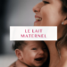 Le lait maternel, un lait sur mesure ?